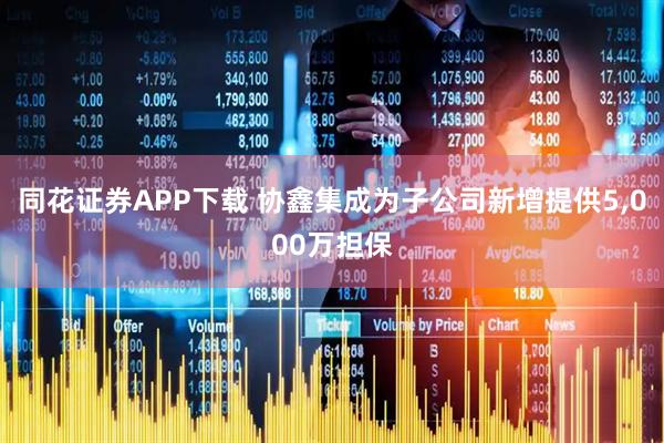 同花证券APP下载 协鑫集成为子公司新增提供5,000万担保