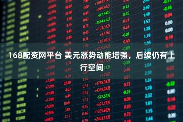 168配资网平台 美元涨势动能增强，后续仍有上行空间
