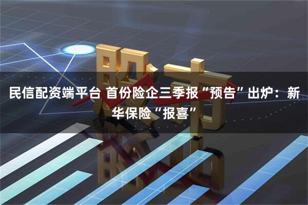 民信配资端平台 首份险企三季报“预告”出炉：新华保险“报喜”