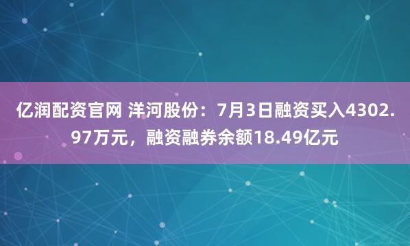 亿润配资官网 洋河股份：7月3日融资买入4302.97万元，融资融券余额18.49亿元