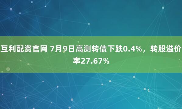 互利配资官网 7月9日高测转债下跌0.4%，转股溢价率27.67%