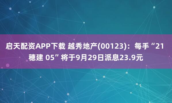启天配资APP下载 越秀地产(00123)：每手“21 穂建 05”将于9月29日派息23.9元