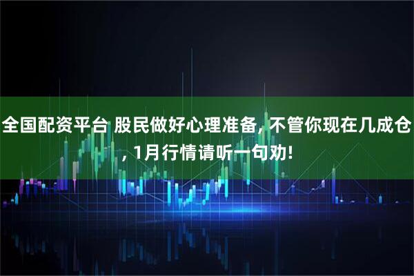 全国配资平台 股民做好心理准备, 不管你现在几成仓, 1月行情请听一句劝!