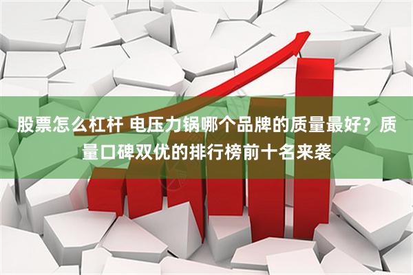 股票怎么杠杆 电压力锅哪个品牌的质量最好？质量口碑双优的排行榜前十名来袭