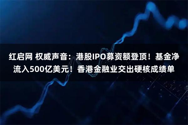 红启网 权威声音：港股IPO募资额登顶！基金净流入500亿美元！香港金融业交出硬核成绩单