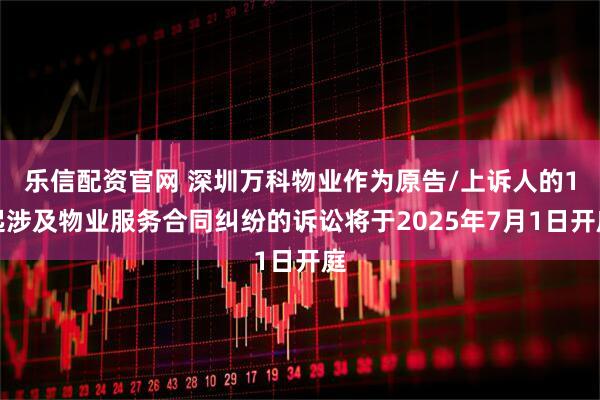 乐信配资官网 深圳万科物业作为原告/上诉人的1起涉及物业服务合同纠纷的诉讼将于2025年7月1日开庭