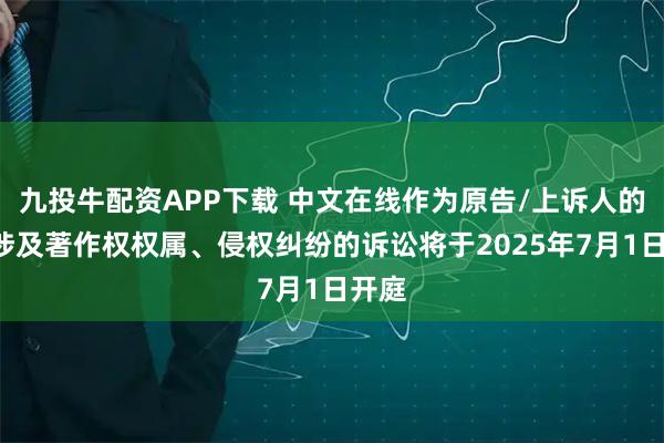 九投牛配资APP下载 中文在线作为原告/上诉人的1起涉及著作权权属、侵权纠纷的诉讼将于2025年7月1日开庭