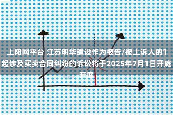上阳网平台 江苏明华建设作为被告/被上诉人的1起涉及买卖合同纠纷的诉讼将于2025年7月1日开庭