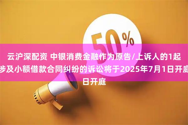 云沪深配资 中银消费金融作为原告/上诉人的1起涉及小额借款合同纠纷的诉讼将于2025年7月1日开庭