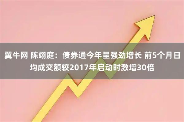 翼牛网 陈翊庭：债券通今年呈强劲增长 前5个月日均成交额较2017年启动时激增30倍