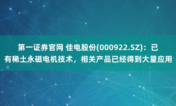 第一证券官网 佳电股份(000922.SZ)：已有稀土永磁电机技术，相关产品已经得到大量应用