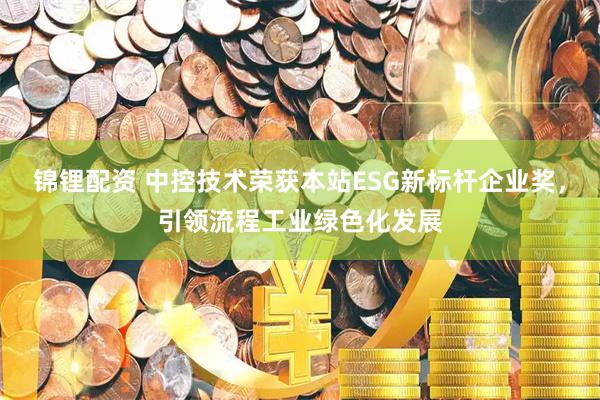 锦锂配资 中控技术荣获本站ESG新标杆企业奖，引领流程工业绿色化发展