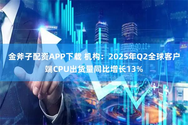 金斧子配资APP下载 机构：2025年Q2全球客户端CPU出货量同比增长13%